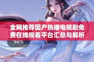 全网推荐国产热播电视剧免费在线观看平台汇总与解析