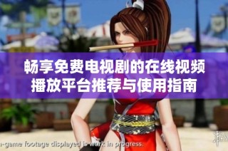 畅享免费电视剧的在线视频播放平台推荐与使用指南