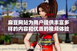 麻豆网站为用户提供丰富多样的内容和优质的视频体验