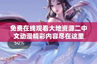 免费在线观看大地资源二中文动漫精彩内容尽在这里