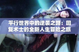 平行世界中的逆袭之路：回复术士的全新人生冒险之旅