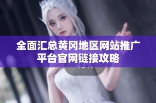 全面汇总黄冈地区网站推广平台官网链接攻略