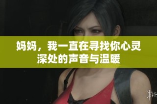 妈妈，我一直在寻找你心灵深处的声音与温暖