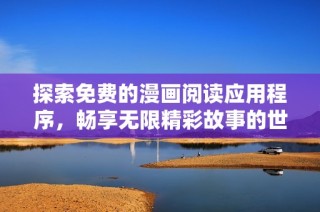 探索免费的漫画阅读应用程序，畅享无限精彩故事的世界