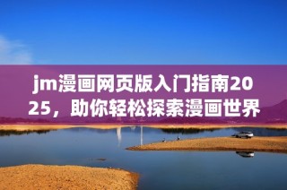 jm漫画网页版入门指南2025，助你轻松探索漫画世界