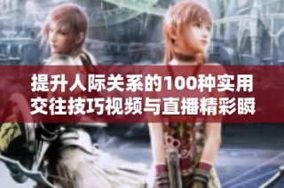 提升人际关系的100种实用交往技巧视频与直播精彩瞬间分享
