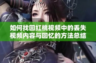 如何找回红桃视频中的丢失视频内容与回忆的方法总结