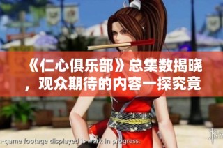 《仁心俱乐部》总集数揭晓，观众期待的内容一探究竟