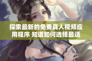 探索最新的免费真人视频应用程序 知道如何选择最适合你的平台