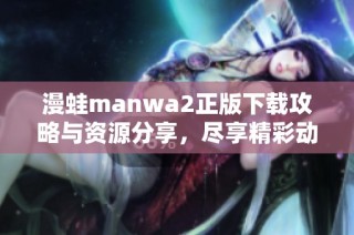 漫蛙manwa2正版下载攻略与资源分享，尽享精彩动漫体验