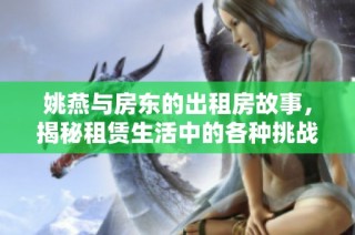 姚燕与房东的出租房故事，揭秘租赁生活中的各种挑战与解决方案