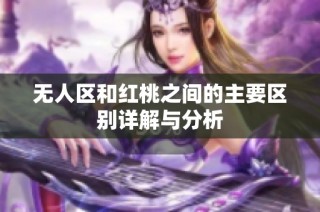 无人区和红桃之间的主要区别详解与分析