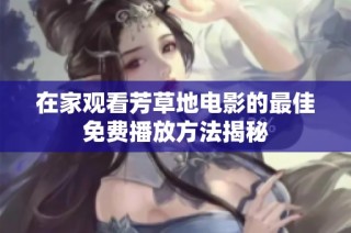 在家观看芳草地电影的最佳免费播放方法揭秘