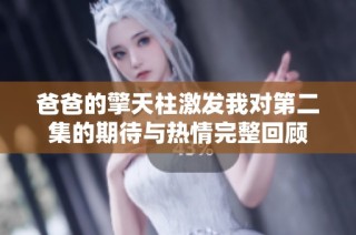 爸爸的擎天柱激发我对第二集的期待与热情完整回顾
