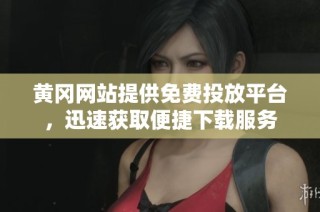 黄冈网站提供免费投放平台，迅速获取便捷下载服务