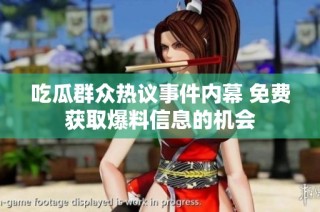 吃瓜群众热议事件内幕 免费获取爆料信息的机会