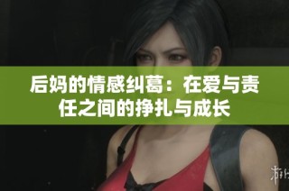 后妈的情感纠葛：在爱与责任之间的挣扎与成长