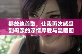 播放这首歌，让我再次感受到母亲的深情厚爱与温暖回忆