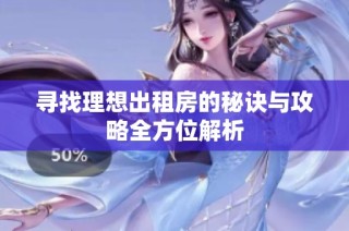 寻找理想出租房的秘诀与攻略全方位解析