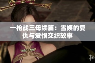 一枪战三母续篇：雪姨的复仇与爱恨交织故事