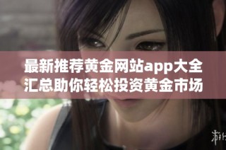 最新推荐黄金网站app大全汇总助你轻松投资黄金市场