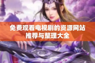 免费观看电视剧的资源网站推荐与整理大全