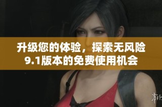 升级您的体验，探索无风险9.1版本的免费使用机会