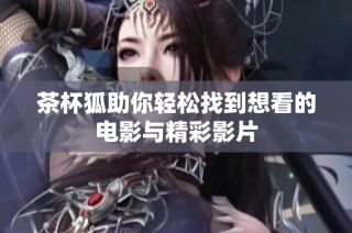 茶杯狐助你轻松找到想看的电影与精彩影片