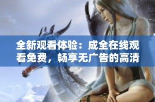 全新观看体验：成全在线观看免费，畅享无广告的高清影视盛宴
