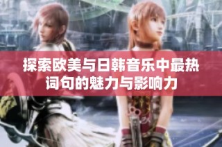 探索欧美与日韩音乐中最热词句的魅力与影响力