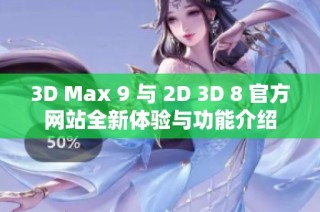 3D Max 9 与 2D 3D 8 官方网站全新体验与功能介绍