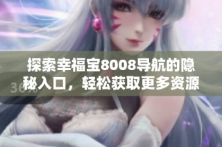 探索幸福宝8008导航的隐秘入口，轻松获取更多资源