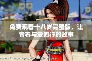 免费观看十八岁完整版，让青春与爱同行的故事