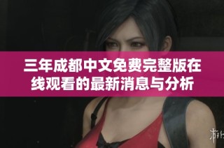 三年成都中文免费完整版在线观看的最新消息与分析