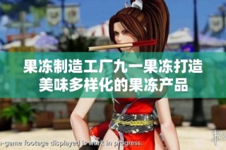 果冻制造工厂九一果冻打造美味多样化的果冻产品