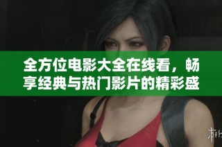 全方位电影大全在线看，畅享经典与热门影片的精彩盛宴