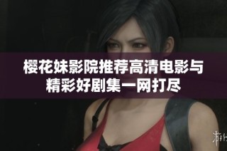樱花妹影院推荐高清电影与精彩好剧集一网打尽