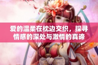 爱的温柔在枕边交织，探寻情感的深处与激情的真谛