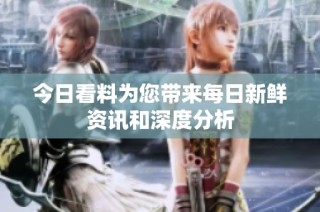今日看料为您带来每日新鲜资讯和深度分析
