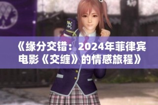 《缘分交错：2024年菲律宾电影《交缠》的情感旅程》