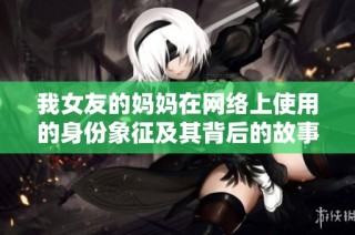 我女友的妈妈在网络上使用的身份象征及其背后的故事
