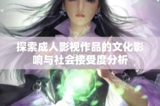 探索成人影视作品的文化影响与社会接受度分析