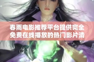 春雨电影推荐平台提供完全免费在线播放的热门影片清单