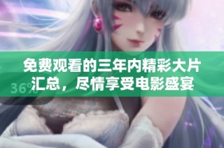 免费观看的三年内精彩大片汇总，尽情享受电影盛宴