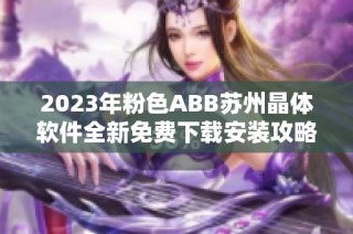 2023年粉色ABB苏州晶体软件全新免费下载安装攻略分享