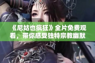《尼姑也疯狂》全片免费观看，带你感受独特宗教幽默与情感碰撞