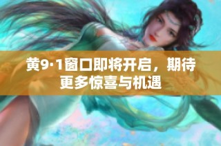 黄9·1窗口即将开启，期待更多惊喜与机遇