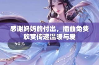 感谢妈妈的付出，插曲免费欣赏传递温暖与爱