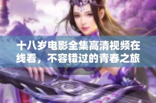 十八岁电影全集高清视频在线看，不容错过的青春之旅