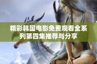 精彩韩国电影免费观看全系列第四集推荐与分享
